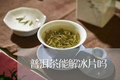 普洱茶能解冰片吗/2023040909372