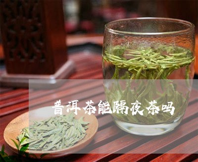 普洱茶能隔夜茶吗/2023033172604