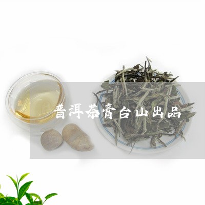 普洱茶膏台山出品/2023041072505