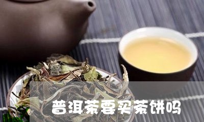 普洱茶要买茶饼吗/2023041191616