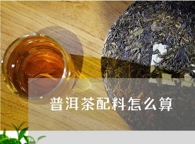 普洱茶配料怎么算/2023031895948