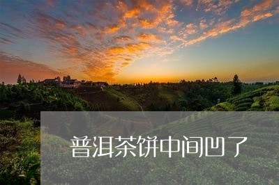 普洱茶饼中间凹了/2023041172939