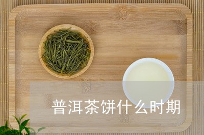 普洱茶饼什么时期/2023031704849