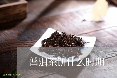 普洱茶饼什么时期/2023041247482