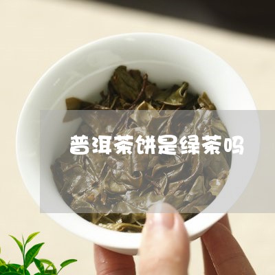 普洱茶饼是绿茶吗/2023040178692