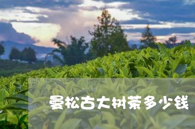 曼松古大树茶多少钱/2023031958370