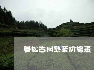 曼松古树熟茶价格表/2023041546260