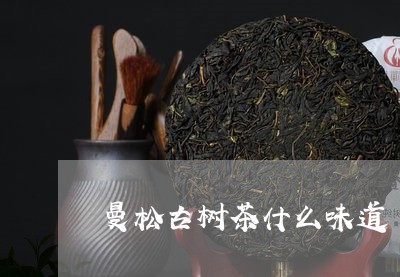 曼松古树茶什么味道/2023041478472