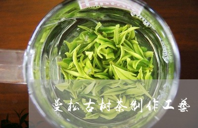 曼松古树茶制作工艺/2023031956379