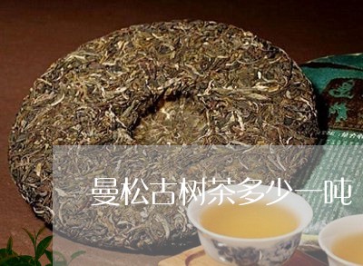 曼松古树茶多少一吨/2023031994826