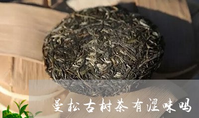 曼松古树茶有涩味吗/2023031949403