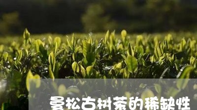 曼松古树茶的稀缺性/2023041537293