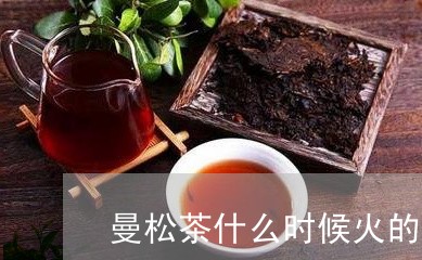 曼松茶什么时候火的/2023041573726