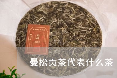 曼松贡茶代表什么茶/2023031859591