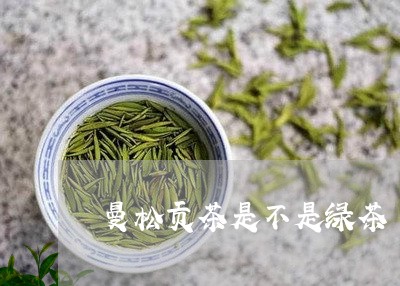 曼松贡茶是不是绿茶/2023031834140