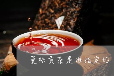 曼松贡茶是谁指定的/2023041571637