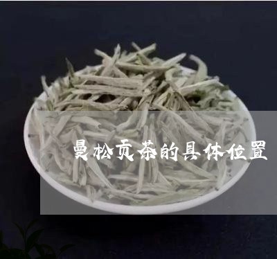 曼松贡茶的具体位置/2023041598593