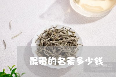 最贵的名茶多少钱/2023032507269