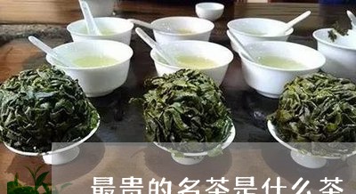 最贵的名茶是什么茶/2023032190603