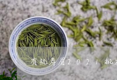 有机寿眉2021批发价格/2023033081626