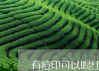 有痘印可以喝红茶吗/2023031914938