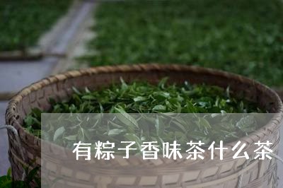 有粽子香味茶什么茶/2023041674715