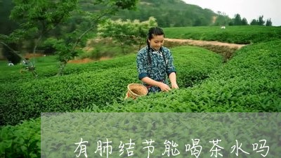 有肺结节能喝茶水吗/2023041672616