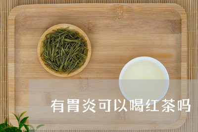 有胃炎可以喝红茶吗/2023041517279