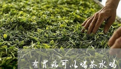 有胃病可以喝茶水吗/2023032015938