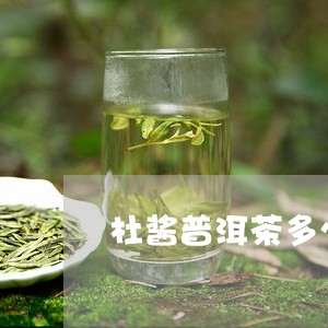 杜酱普洱茶多少钱/2023031612914