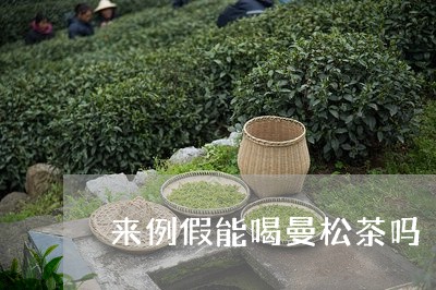 来例假能喝曼松茶吗/2023041558382