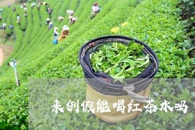 来例假能喝红茶水吗/2023041507279