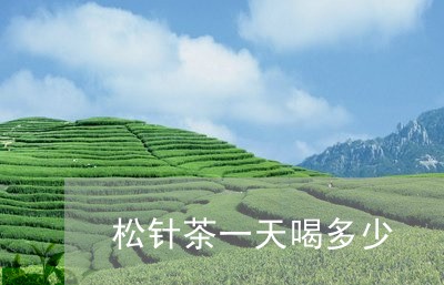 松针茶一天喝多少/2023032205949