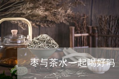 枣与茶水一起喝好吗/2023041460727