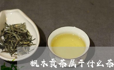 枫木贡茶属于什么茶/2023031929473