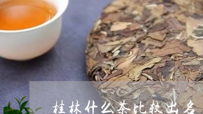 桂林什么茶比较出名/2023031969390