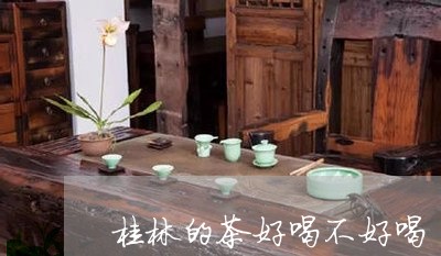 桂林的茶好喝不好喝/2023031907272