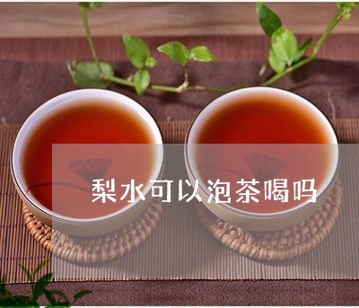 梨水可以泡茶喝吗/2023032515858