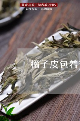 橘子皮包着普洱茶/2023040965725