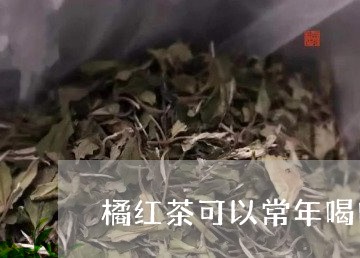 橘红茶可以常年喝吗/2023032027170