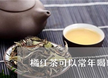 橘红茶可以常年喝吗/2023041660807