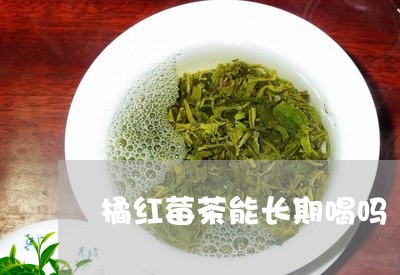 橘红莓茶能长期喝吗/2023041445829