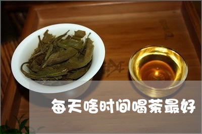 每天啥时间喝茶最好/2023041665059