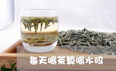 每天喝茶算喝水吗/2023032548493