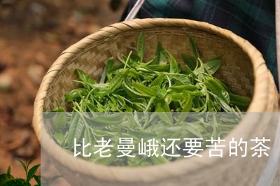 比老曼峨还要苦的茶/2023041638371