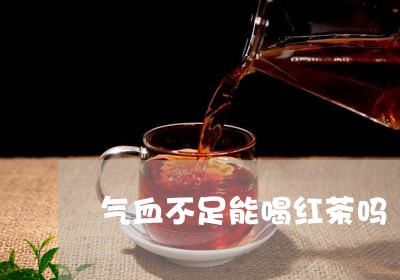 气血不足能喝红茶吗/2023031915061