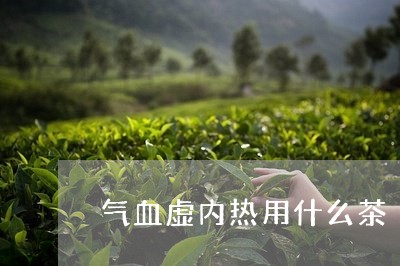 气血虚内热用什么茶/2023031961604