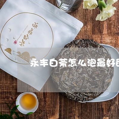 永丰白茶怎么泡最好的茶叶/2023041281403