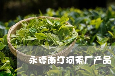 永德南汀河茶厂产品/2023041651705