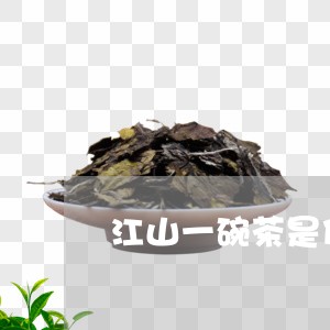 江山一碗茶是什么茶/2023031936249